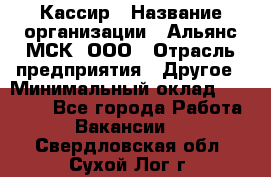 Кассир › Название организации ­ Альянс-МСК, ООО › Отрасль предприятия ­ Другое › Минимальный оклад ­ 25 000 - Все города Работа » Вакансии   . Свердловская обл.,Сухой Лог г.